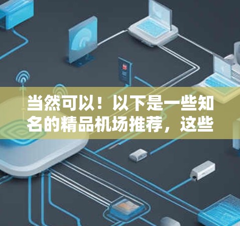 当然可以！以下是一些知名的精品机场推荐，这些机场以其卓越的设施、优质的服务和独特的经历而闻名