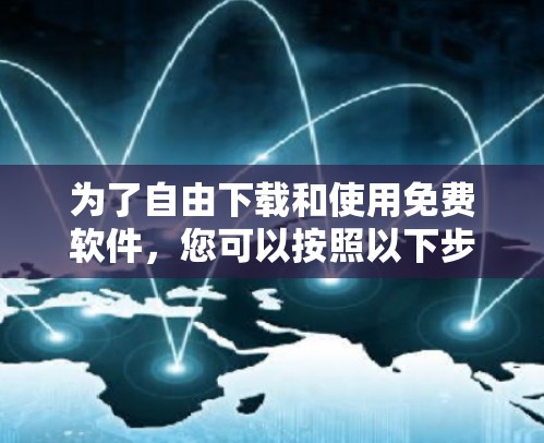 为了自由下载和使用免费软件，您可以按照以下步骤进行