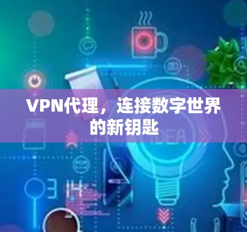 VPN代理，连接数字世界的新钥匙