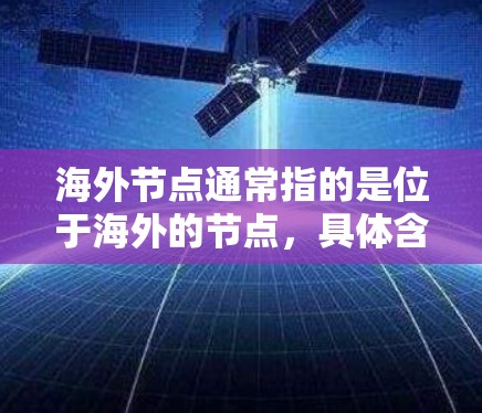 海外节点通常指的是位于海外的节点，具体含义取决于上下文。以下是一些可能的解释