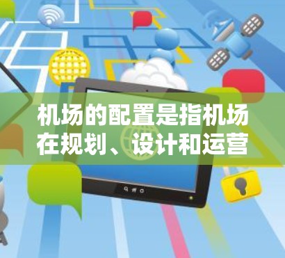 机场的配置是指机场在规划、设计和运营过程中，为旅客提供便利、高效的交通服务。机场的配置包括以下几个方面
