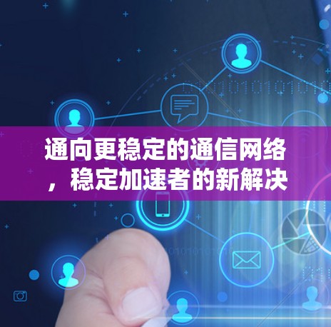 通向更稳定的通信网络，稳定加速者的新解决方案