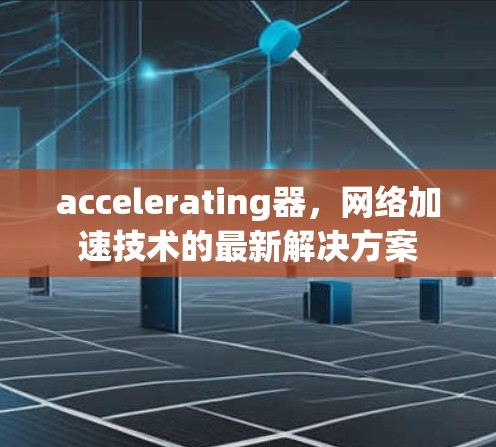 accelerating器，网络加速技术的最新解决方案