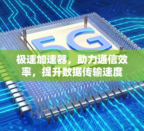 极速加速器，助力通信效率，提升数据传输速度