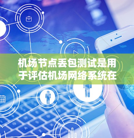 机场节点丢包测试是用于评估机场网络系统在不同丢包场景下的性能和可靠性。该测试通常用于确保机场节点设备和系统能够保持高可用性和稳定运行。以下是关于机场节点丢包测试的详细指南
