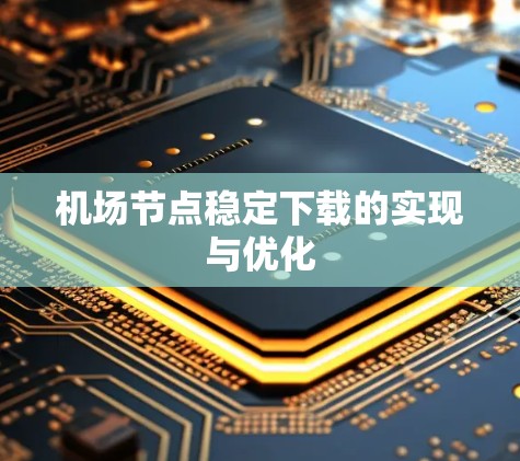 机场节点稳定下载的实现与优化