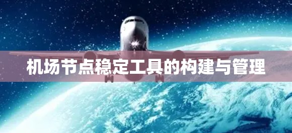 机场节点稳定工具的构建与管理 机场节点稳定工具的构建与管理