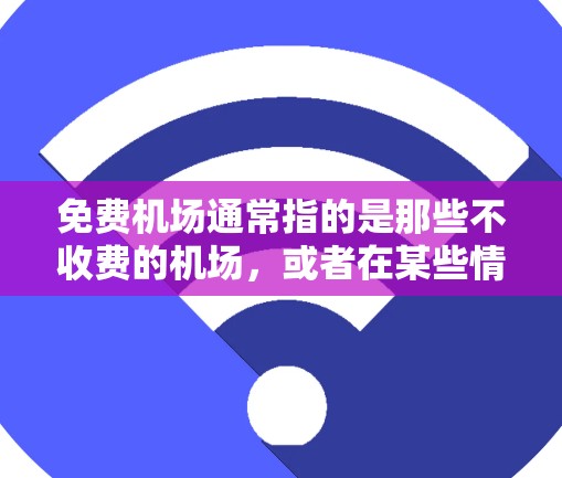 免费机场通常指的是那些不收费的机场，或者在某些情况下，如国际航班的某些地区，可能会有免费服务。以下是一些常见的免费机场或不收费的机场