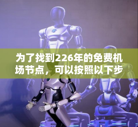 为了找到226年的免费机场节点，可以按照以下步骤进行