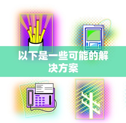 以下是一些可能的解决方案 以下是一些可能的解决方案