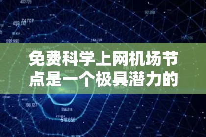 免费科学上网机场节点是一个极具潜力的创新项目,结合了科技、文化和环境因素,探索如何利用机场的资源和设备提供免费科学服务。以下是对该项目的详细分析和建议 免费科学上网机场节点是一个极具潜力的创新项目,结合了科技、文化和环境因素,探索如何利用机场的资源和设备提供免费科学服务。以下是对该项目的详细分析和建议