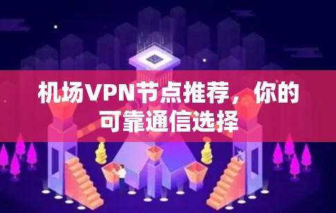 机场VPN节点推荐，你的可靠通信选择