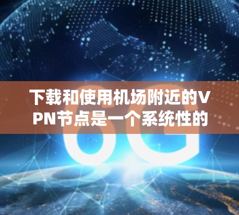 下载和使用机场附近的VPN节点是一个系统性的过程,以下是一步步的指南 下载和使用机场附近的VPN节点是一个系统性的过程,以下是一步步的指南
