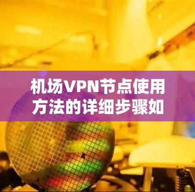 机场VPN节点使用方法的详细步骤如下