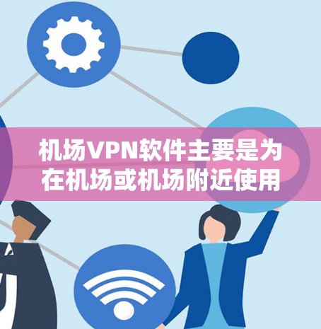 机场VPN软件主要是为在机场或机场附近使用VPN服务而设计的。以下是一些常见的机场VPN软件推荐