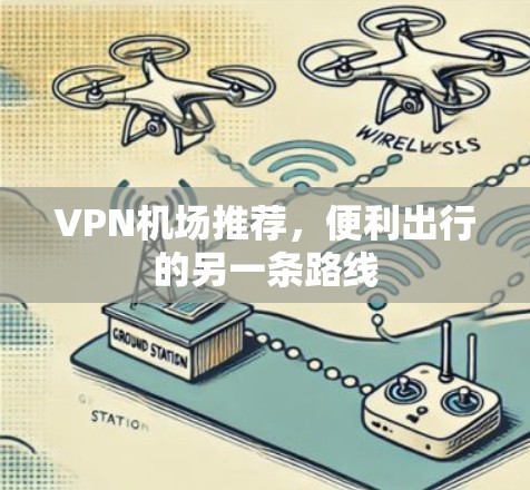 VPN机场推荐，便利出行的另一条路线