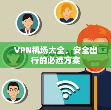 VPN机场大全，安全出行的必选方案