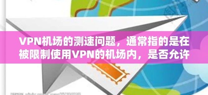 VPN机场的测速问题，通常指的是在被限制使用VPN的机场内，是否允许在高速公路上或特定区域使用VPN。这种情况可能涉及对机场的管理、对VPN服务的限制以及对人员流量的控制