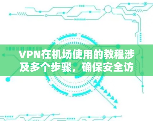 VPN在机场使用的教程涉及多个步骤，确保安全访问互联网。以下是一个清晰的指南