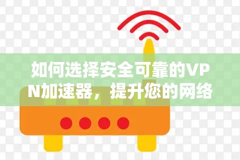 如何选择安全可靠的VPN加速器，提升您的网络体验