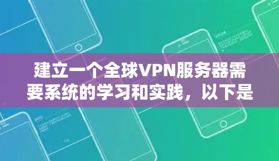 建立一个全球VPN服务器需要系统的学习和实践，以下是详细的步骤和建议