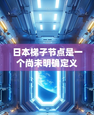 日本梯子节点是一个尚未明确定义的术语，可能指日本特定领域的某个层级或结构。以下是对该术语可能含义的分析