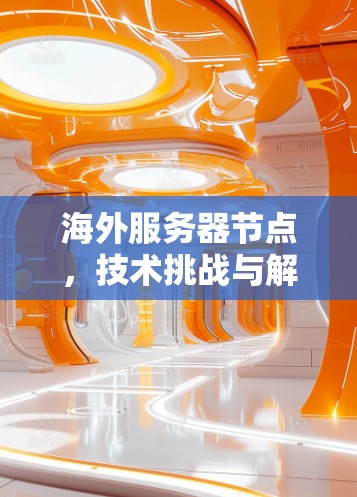 海外服务器节点，技术挑战与解决方案