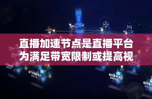 直播加速节点是直播平台为满足带宽限制或提高视频播放质量而使用的临时设备。以下是关于直播加速节点的详细说明