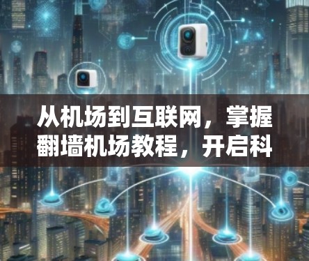 从机场到互联网,掌握翻墙机场教程,开启科技人生 从机场到互联网,掌握翻墙机场教程,开启科技人生