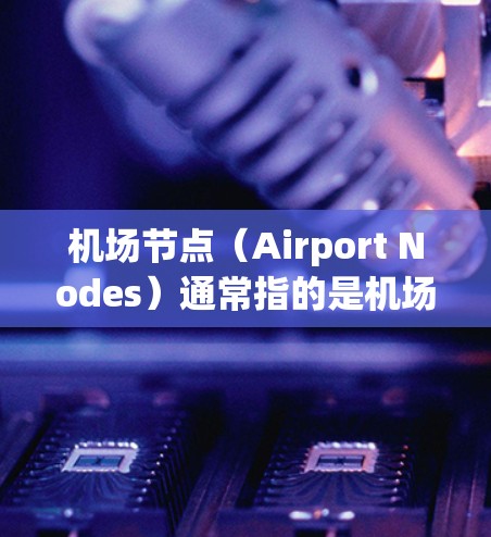 机场节点（Airport Nodes）通常指的是机场管理平台，这些平台用于管理机场的设施、设备、人员和数据等。在Windows环境下，常见的机场管理软件包括