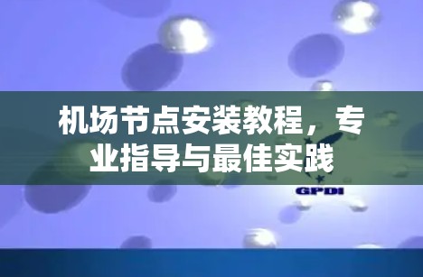 机场节点安装教程，专业指导与最佳实践