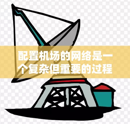 配置机场的网络是一个复杂但重要的过程，涉及多个模块和配置。以下是一步步的指南，帮助您完成机场网络的配置