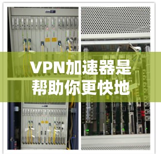 VPN加速器是帮助你更快地连接互联网的工具，特别是当你的网络速度较慢或不稳定时。以下是几个常见的VPN加速器及其特点