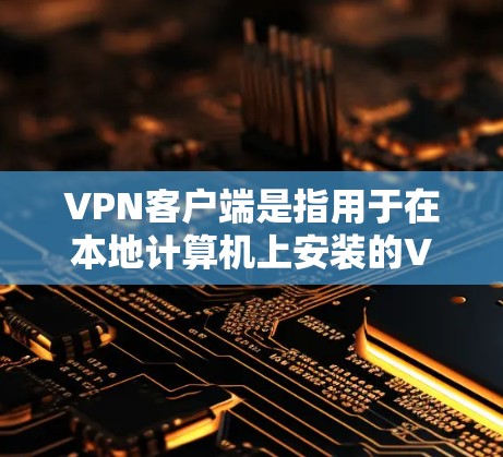 VPN客户端是指用于在本地计算机上安装的VPN软件，提供安全的网络连接功能，允许用户在线与世界各地的用户提供加密通信、视频会议、文件共享等功能。以下是关于VPN客户端的一些关键点和推荐信息