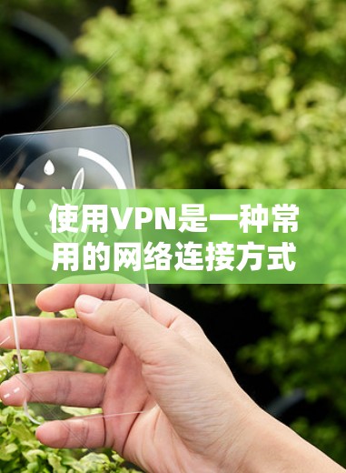 使用VPN是一种常用的网络连接方式，通常用于访问国外网站、远程文件或在线服务。以下是一份关于VPN使用教程的指南，帮助你更好地理解和使用VPN