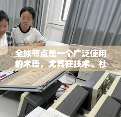 全球节点是一个广泛使用的术语，尤其在技术、社区和开源领域中。它通常指一个开放的协作平台，用户可以在其中分享和协作开发，适用于多种领域。以下是对全球节点的详细解释