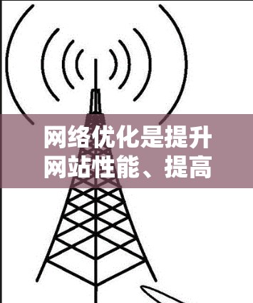 网络优化是提升网站性能、提高用户体验的重要步骤，主要通过优化网站结构、内容、技术等方面来实现。以下是一些网络优化的内容要点和常见措施