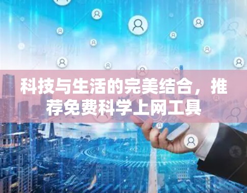 科技与生活的完美结合，推荐免费科学上网工具