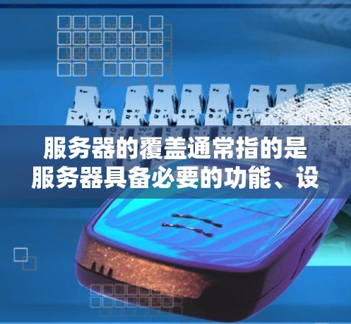服务器的覆盖通常指的是服务器具备必要的功能、设备或支持，以确保其能够完成特定任务。以下是一些常见的服务器覆盖含义及其解释
