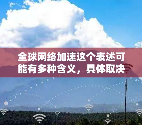 全球网络加速这个表述可能有多种含义，具体取决于上下文。以下是一些可能的解释和建议