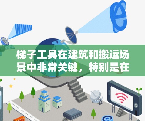 梯子工具在建筑和搬运场景中非常关键，特别是在需要固定和移动梯子的场合。以下是梯子工具的主要特点、应用场景、优缺点以及使用方法的总结