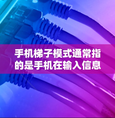 手机梯子模式通常指的是手机在输入信息时，会自动提示用户需要输入更多内容才能完成操作。这种模式类似于梯子式的提示，帮助用户逐步输入所需的信息，直到完成任务为止