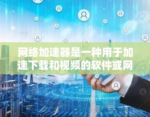 网络加速器是一种用于加速下载和视频的软件或网站，帮助用户更快地连接到互联网。以下是关于网络加速器的详细指南