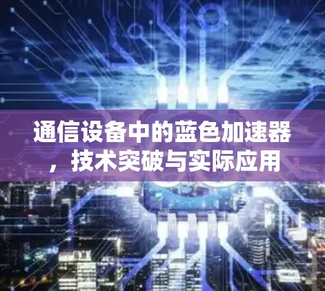 通信设备中的蓝色加速器，技术突破与实际应用
