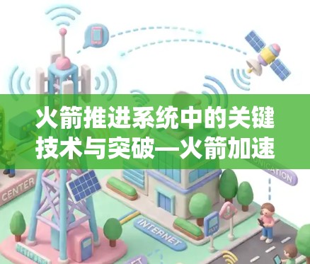 火箭推进系统中的关键技术与突破—火箭加速器技术