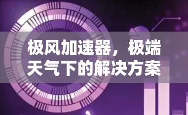 极风加速器，极端天气下的解决方案