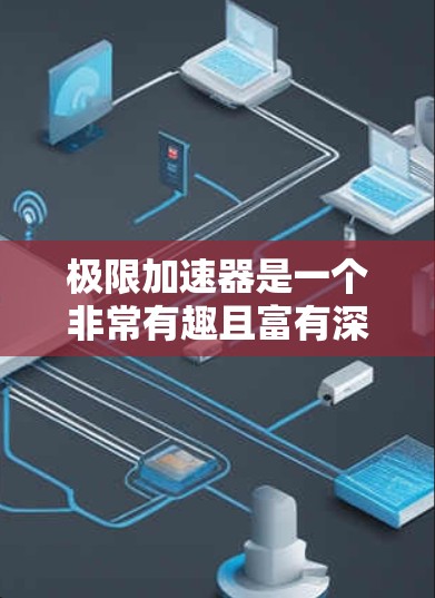 极限加速器是一个非常有趣且富有深意的概念，它涉及到科技、哲学和人类对自由的想象。以下是对这个概念的详细解释
