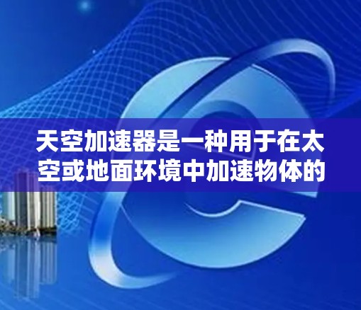 天空加速器是一种用于在太空或地面环境中加速物体的技术，通常涉及多个部分和复杂的设计。以下是对其核心原理的详细解释