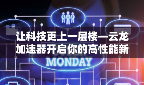 让科技更上一层楼—云龙加速器开启你的高性能新世界