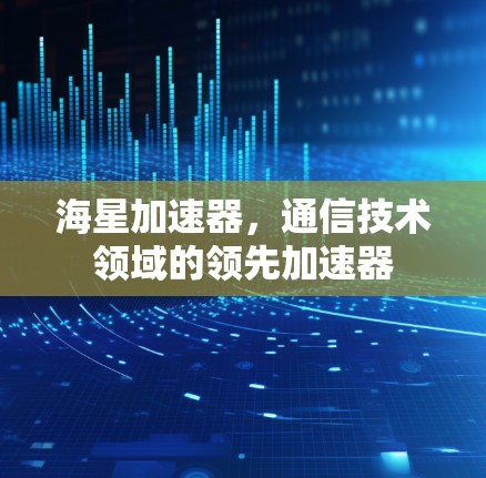 海星加速器，通信技术领域的领先加速器